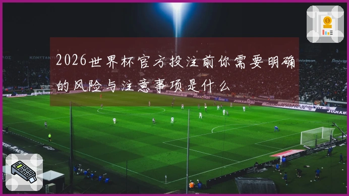 2026世界杯官方投注前你需要明确的风险与注意事项是什么