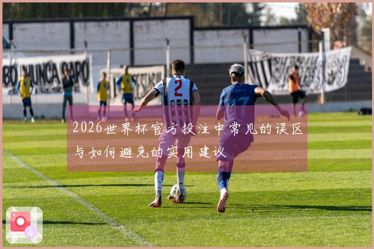 2026世界杯官方投注中常见的误区与如何避免的实用建议