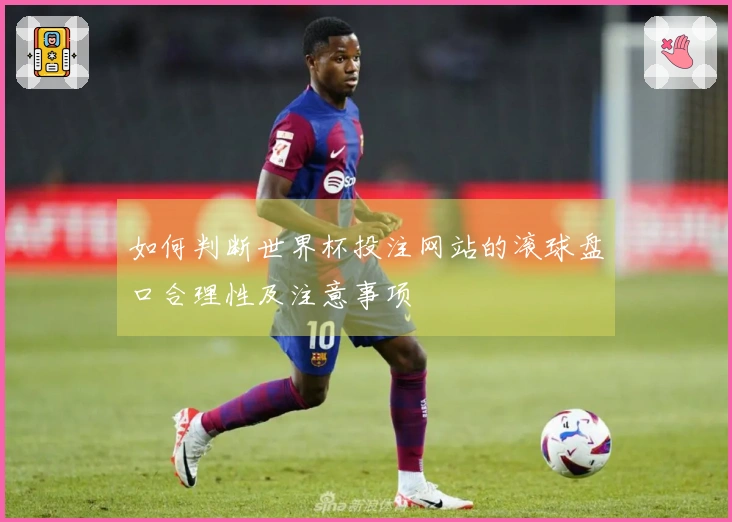 如何判断世界杯投注网站的滚球盘口合理性及注意事项