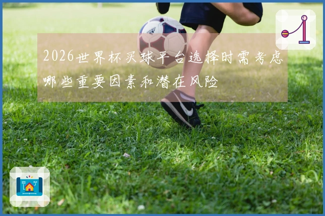 2026世界杯买球平台选择时需考虑哪些重要因素和潜在风险