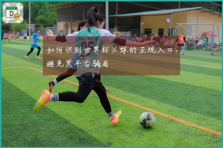 如何识别世界杯买球的正规入口，避免黑平台骗局