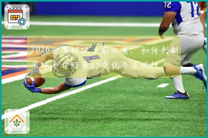 2026世界杯投注前必看：如何判断买球平台赔率的变化与正规性