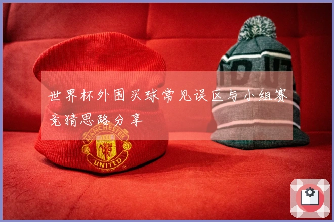 世界杯外围买球常见误区与小组赛竞猜思路分享