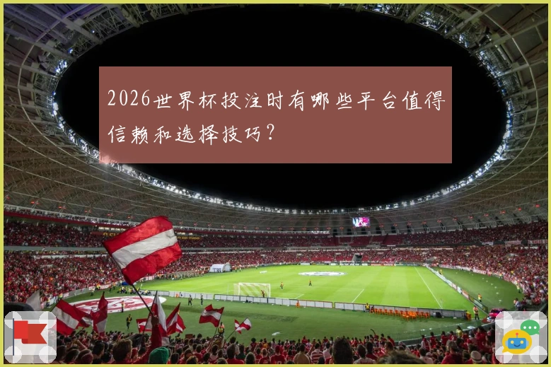 2026世界杯投注时有哪些平台值得信赖和选择技巧？