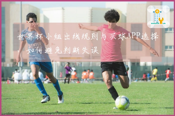 世界杯小组出线规则与买球APP选择，如何避免判断失误