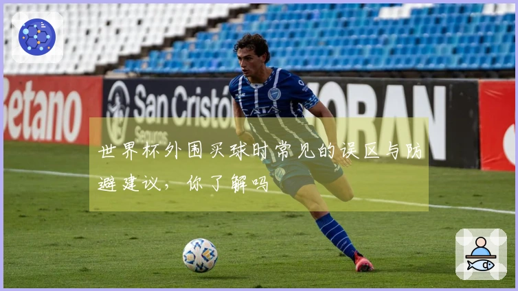 世界杯外围买球时常见的误区与防避建议,你了解吗