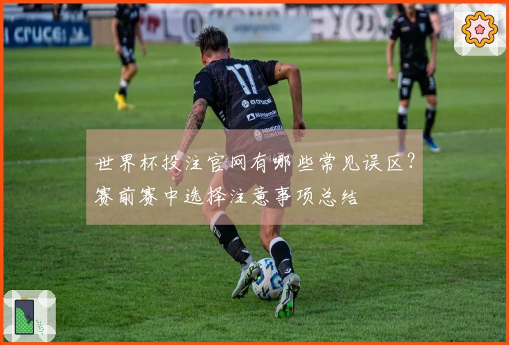 世界杯投注官网有哪些常见误区？赛前赛中选择注意事项总结