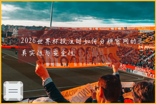 2026世界杯投注时如何分辨官网的真实性与安全性
