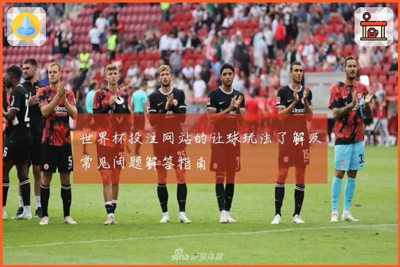 世界杯投注网站的让球玩法了解及常见问题解答指南
