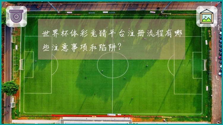 世界杯体彩竞猜平台注册流程有哪些注意事项和陷阱？