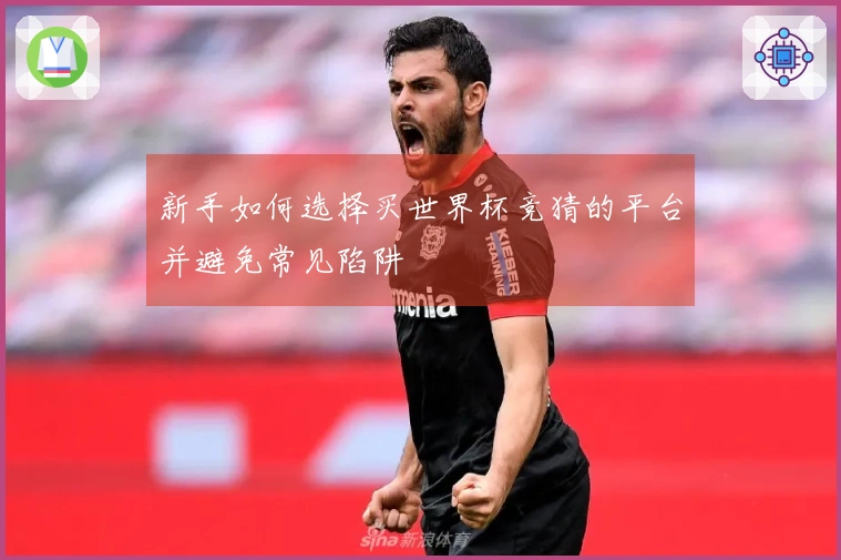 新手如何选择买世界杯竞猜的平台并避免常见陷阱