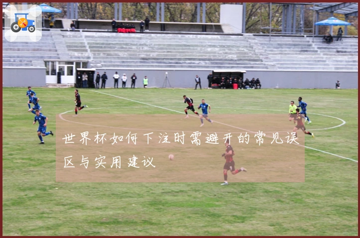 世界杯如何下注时需避开的常见误区与实用建议