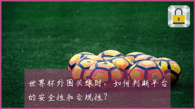 世界杯外围买球时，如何判断平台的安全性和合规性？