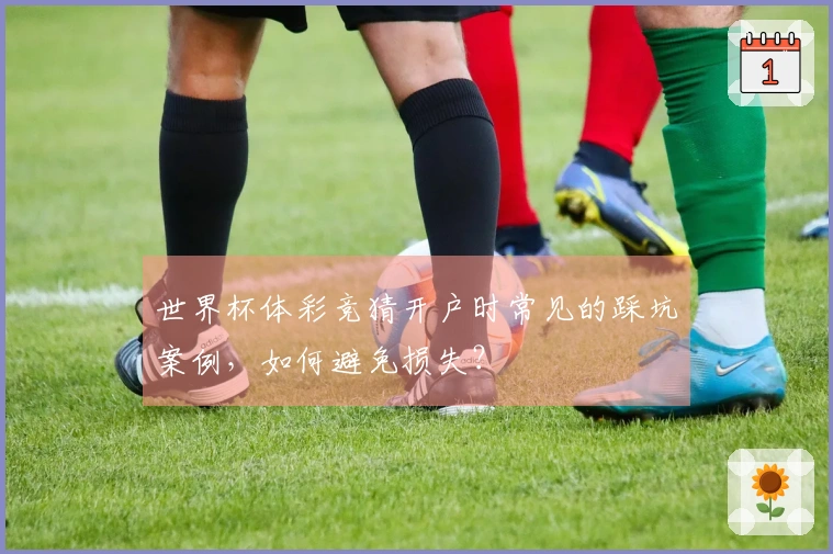 世界杯体彩竞猜开户时常见的踩坑案例，如何避免损失？