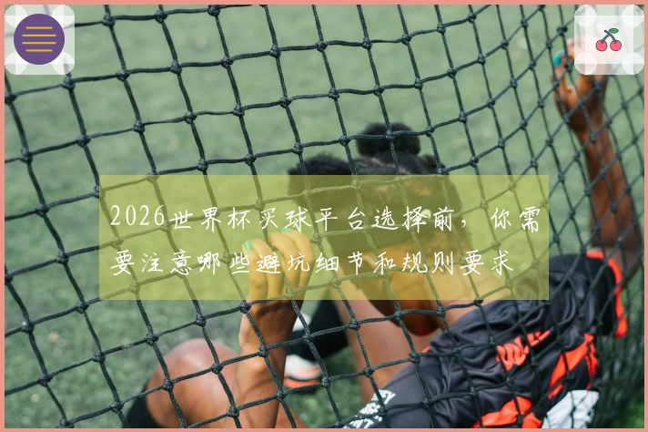 2026世界杯买球平台选择前，你需要注意哪些避坑细节和规则要求