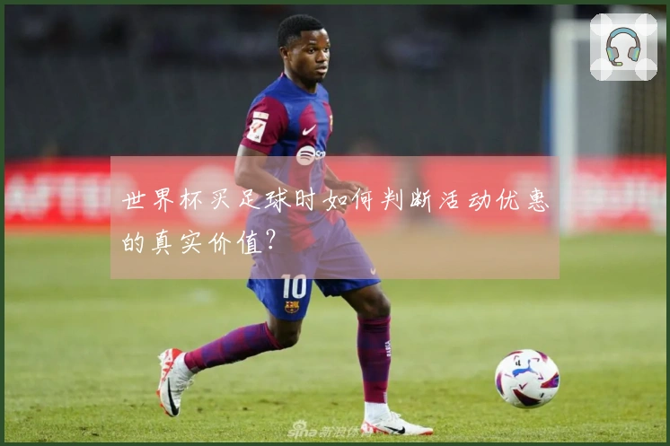 世界杯买足球时如何判断活动优惠的真实价值？