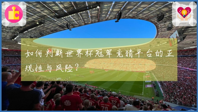 如何判断世界杯冠军竞猜平台的正规性与风险？