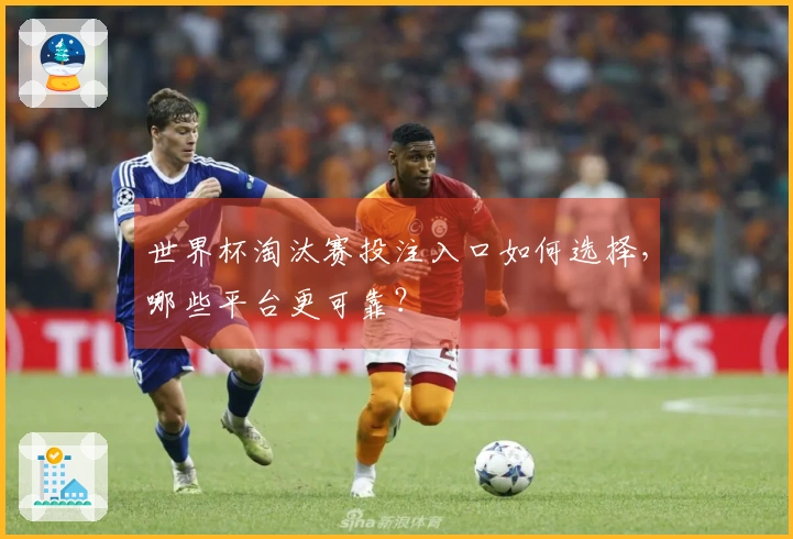 世界杯淘汰赛投注入口如何选择，哪些平台更可靠？
