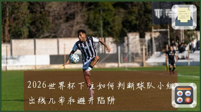 2026世界杯下注如何判断球队小组出线几率和避开陷阱