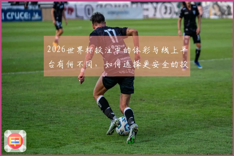 2026世界杯投注中的体彩与线上平台有何不同，如何选择更安全的投注方式？