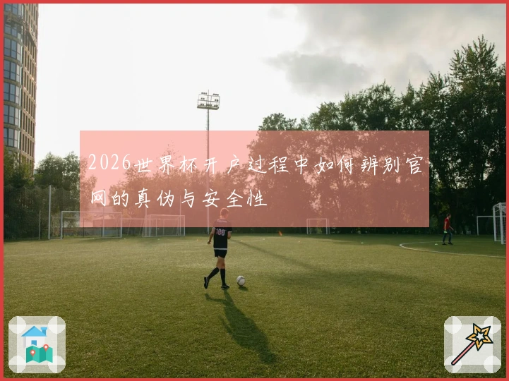 2026世界杯开户过程中如何辨别官网的真伪与安全性