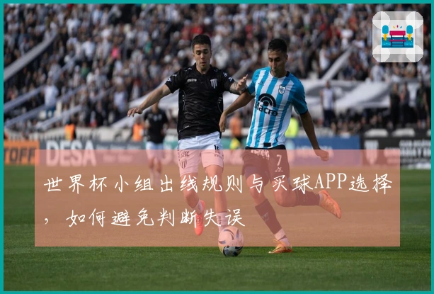 世界杯小组出线规则与买球APP选择，如何避免判断失误