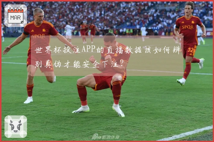 世界杯投注APP的直播数据该如何辨别真伪才能安全下注？