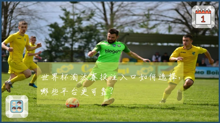 世界杯淘汰赛投注入口如何选择，哪些平台更可靠？
