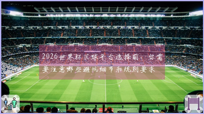 2026世界杯买球平台选择前，你需要注意哪些避坑细节和规则要求