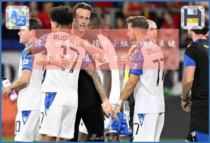 烽火世界杯竞猜中小组出线的关键因素有哪些值得关注的？
