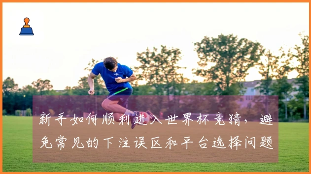 新手如何顺利进入世界杯竞猜，避免常见的下注误区和平台选择问题