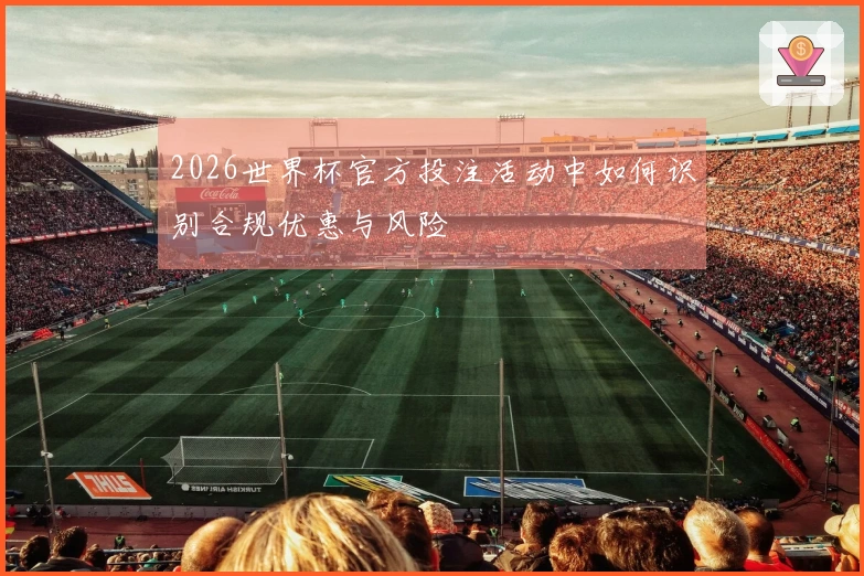 2026世界杯官方投注活动中如何识别合规优惠与风险