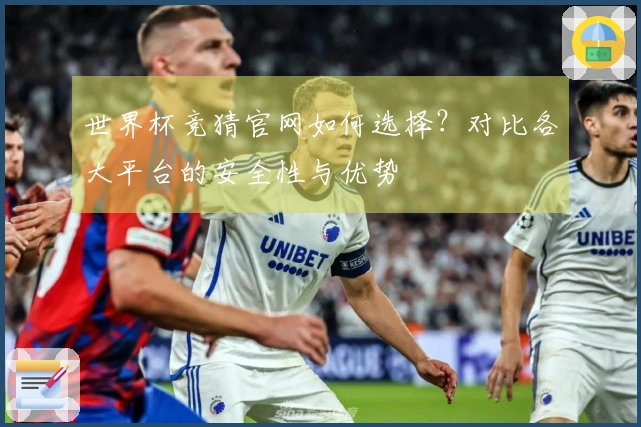 世界杯竞猜官网如何选择？对比各大平台的安全性与优势