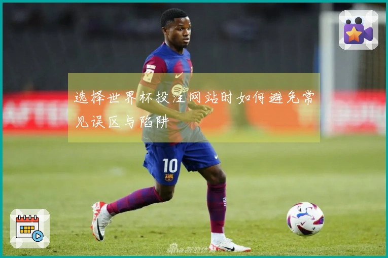 选择世界杯投注网站时如何避免常见误区与陷阱