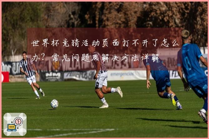 世界杯竞猜活动页面打不开了怎么办？常见问题及解决方法详解