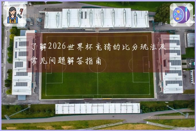 了解2026世界杯竞猜的比分玩法及常见问题解答指南