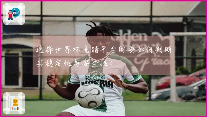 选择世界杯竞猜平台时要如何判断其稳定性与安全性？