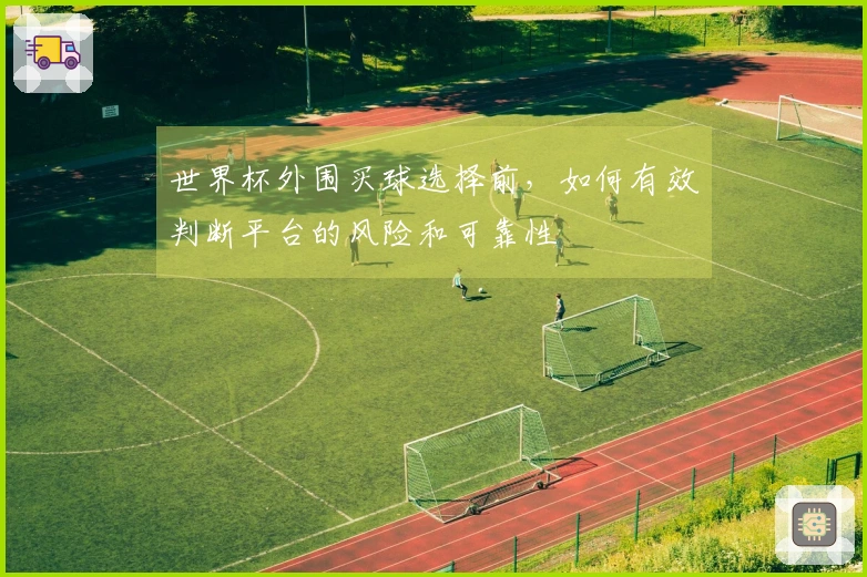 世界杯外围买球选择前，如何有效判断平台的风险和可靠性