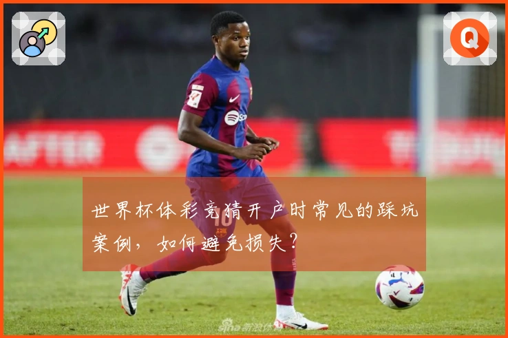 世界杯体彩竞猜开户时常见的踩坑案例，如何避免损失？