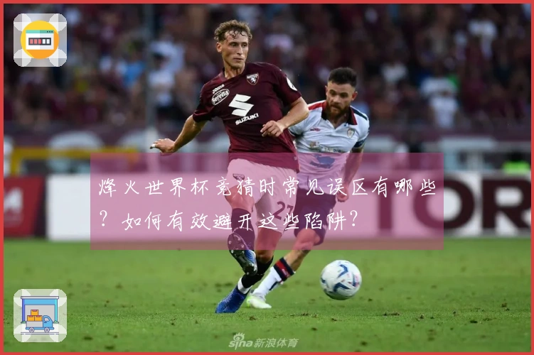 烽火世界杯竞猜时常见误区有哪些？如何有效避开这些陷阱？