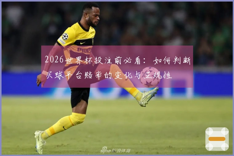 2026世界杯投注前必看：如何判断买球平台赔率的变化与正规性
