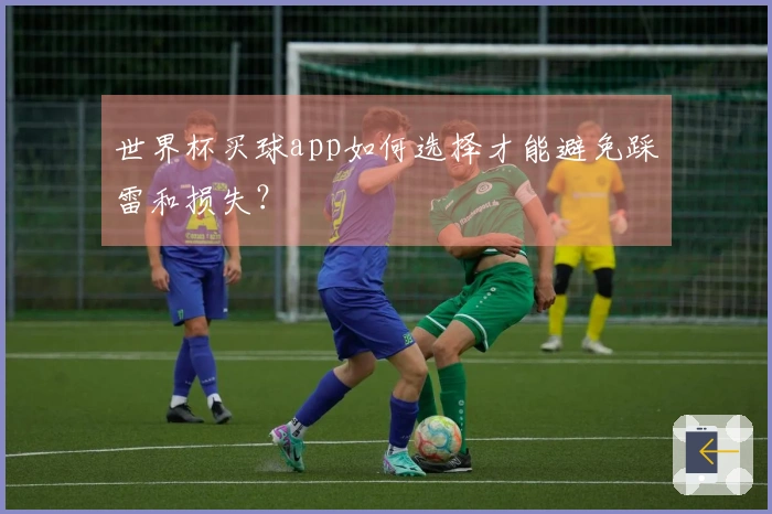 世界杯买球app如何选择才能避免踩雷和损失?