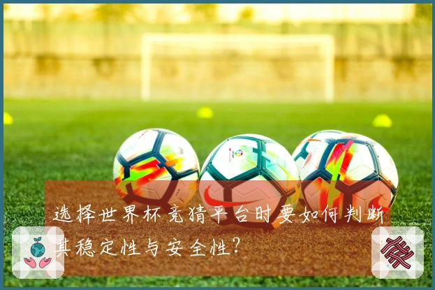 选择世界杯竞猜平台时要如何判断其稳定性与安全性？